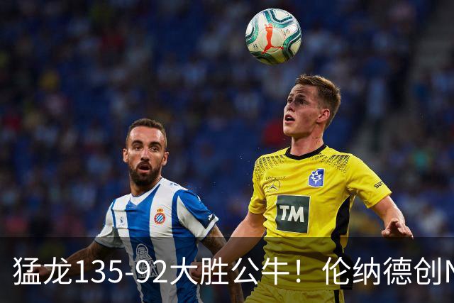 猛龙135-92大胜公牛！伦纳德创NBA纪录，此战看到4个事实：7换1交易很值得