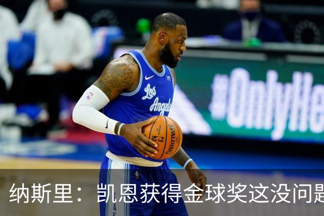 纳斯里：凯恩获得金球奖这没问题，但他会在关键时刻掉链子
