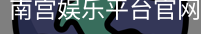 南宫娱乐平台官网入口